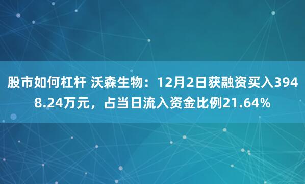 股市如何杠杆 沃森生物：12月2日获融资买入3948.24万元，占当日流入资金比例21.64%