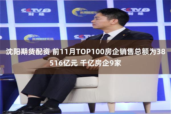 沈阳期货配资 前11月TOP100房企销售总额为38516亿元 千亿房企9家