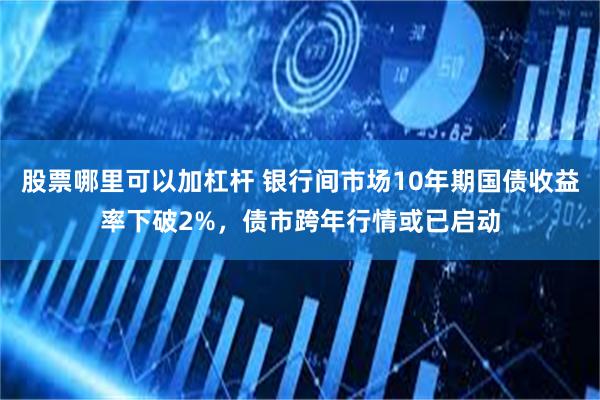 股票哪里可以加杠杆 银行间市场10年期国债收益率下破2%，债市跨年行情或已启动