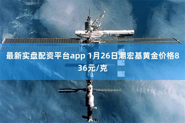 最新实盘配资平台app 1月26日潮宏基黄金价格836元/克