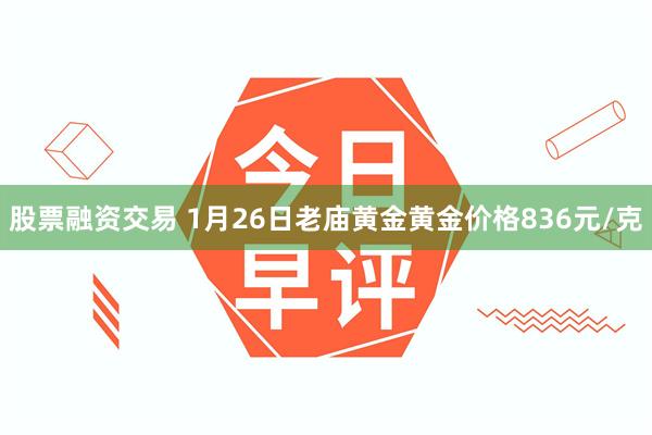 股票融资交易 1月26日老庙黄金黄金价格836元/克