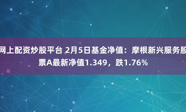 网上配资炒股平台 2月5日基金净值：摩根新兴服务股票A最新净值1.349，跌1.76%