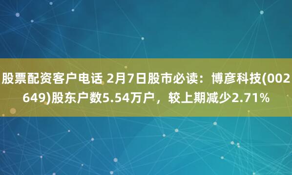 股票配资客户电话 2月7日股市必读：博彦科技(002649)股东户数5.54万户，较上期减少2.71%