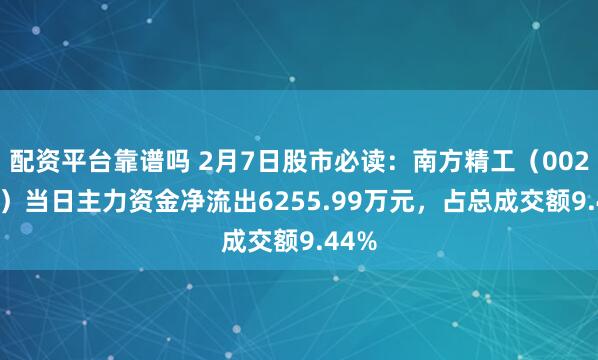 配资平台靠谱吗 2月7日股市必读：南方精工（002553）当日主力资金净流出6255.99万元，占总成交额9.44%