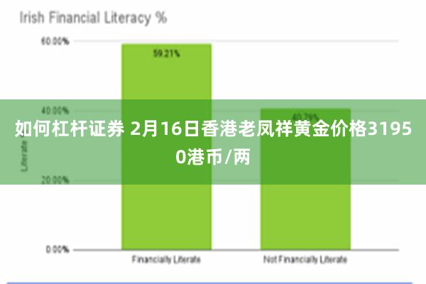 如何杠杆证券 2月16日香港老凤祥黄金价格31950港币/两