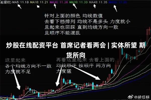 炒股在线配资平台 首席记者看两会 | 实体所望 期货所向