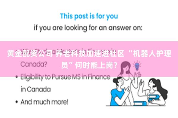 黄金配资公司 养老科技加速进社区 “机器人护理员”何时能上岗？