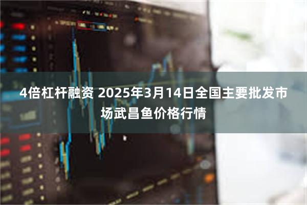 4倍杠杆融资 2025年3月14日全国主要批发市场武昌鱼价格行情